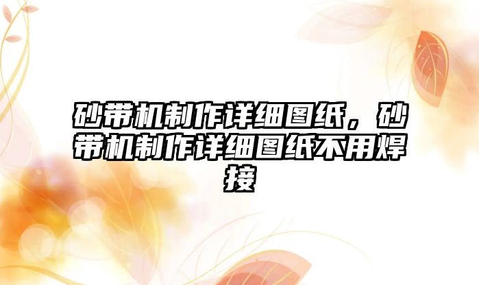 砂帶機(jī)制作詳細(xì)圖紙，砂帶機(jī)制作詳細(xì)圖紙不用焊接