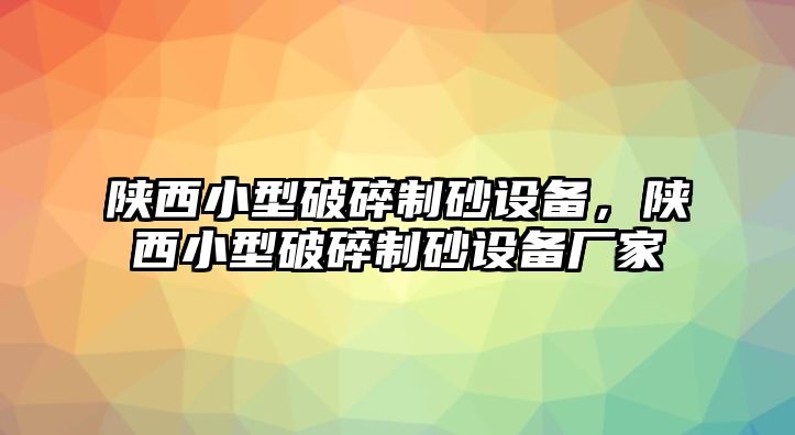 陜西小型破碎制砂設(shè)備，陜西小型破碎制砂設(shè)備廠家