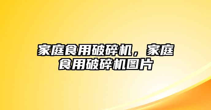 家庭食用破碎機，家庭食用破碎機圖片