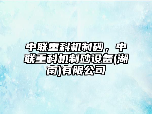 中聯(lián)重科機(jī)制砂，中聯(lián)重科機(jī)制砂設(shè)備(湖南)有限公司