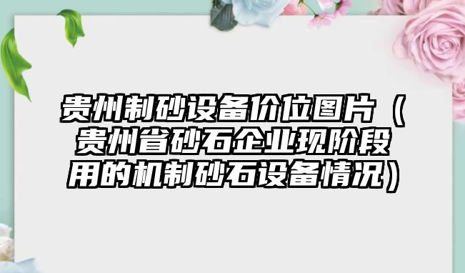 貴州制砂設備價位圖片（貴州省砂石企業(yè)現(xiàn)階段用的機制砂石設備情況）