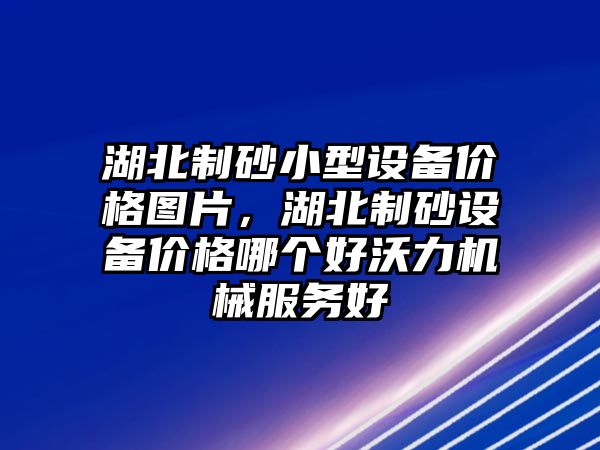 湖北制砂小型設(shè)備價格圖片，湖北制砂設(shè)備價格哪個好沃力機械服務(wù)好