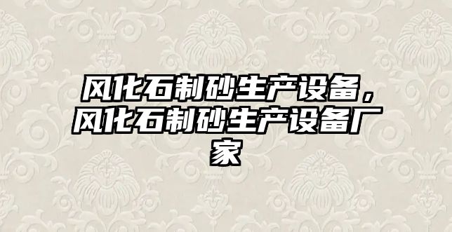 風化石制砂生產(chǎn)設(shè)備，風化石制砂生產(chǎn)設(shè)備廠家