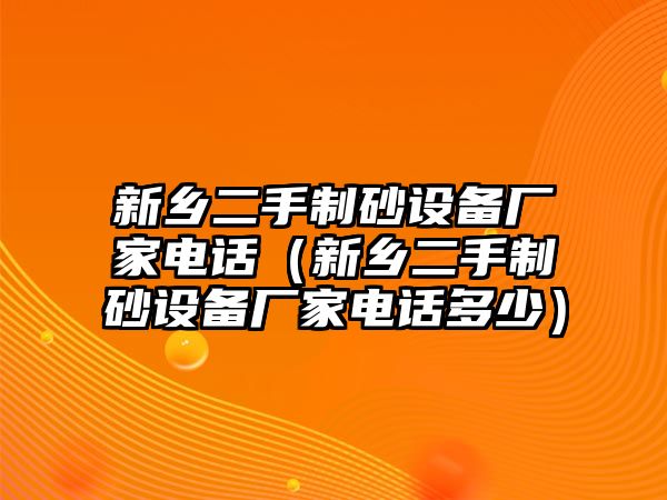 新鄉(xiāng)二手制砂設(shè)備廠家電話（新鄉(xiāng)二手制砂設(shè)備廠家電話多少）