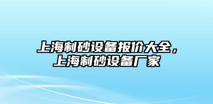 上海制砂設備報價大全，上海制砂設備廠家