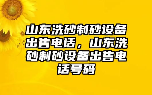 山東洗砂制砂設(shè)備出售電話，山東洗砂制砂設(shè)備出售電話號(hào)碼