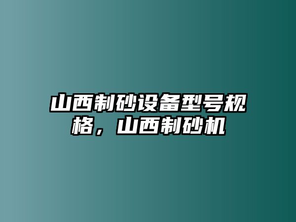 山西制砂設(shè)備型號(hào)規(guī)格，山西制砂機(jī)