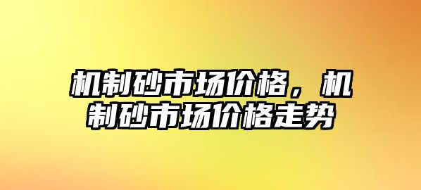 機制砂市場價格，機制砂市場價格走勢