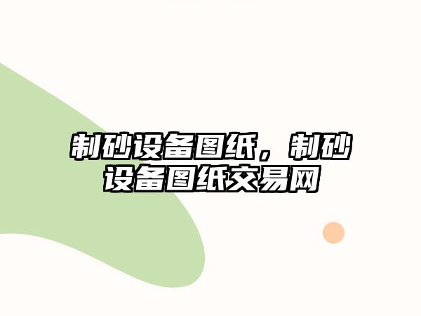 制砂設備圖紙，制砂設備圖紙交易網(wǎng)