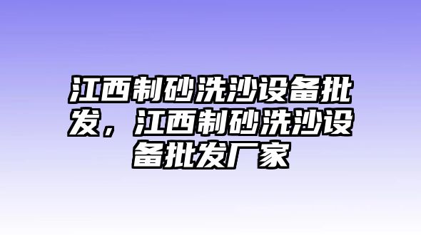 江西制砂洗沙設(shè)備批發(fā)，江西制砂洗沙設(shè)備批發(fā)廠家