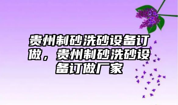 貴州制砂洗砂設備訂做，貴州制砂洗砂設備訂做廠家