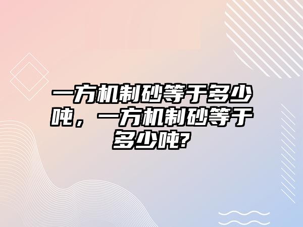 一方機(jī)制砂等于多少噸，一方機(jī)制砂等于多少噸?