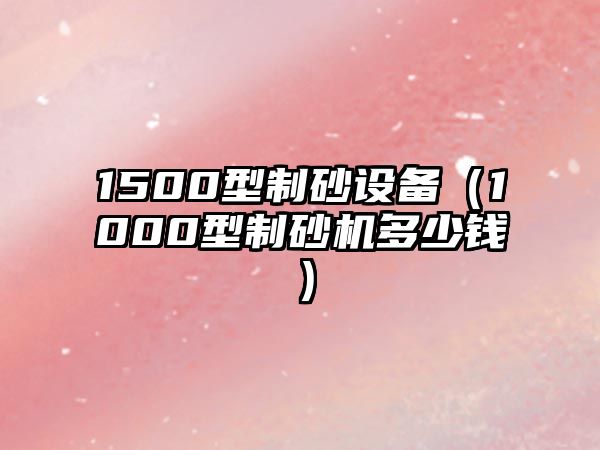 1500型制砂設(shè)備（1000型制砂機多少錢）