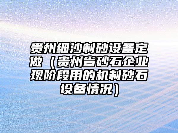 貴州細沙制砂設備定做（貴州省砂石企業(yè)現(xiàn)階段用的機制砂石設備情況）