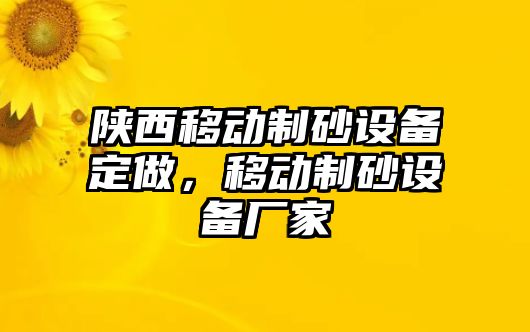 陜西移動(dòng)制砂設(shè)備定做，移動(dòng)制砂設(shè)備廠家