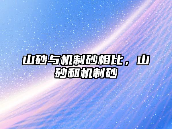 山砂與機制砂相比，山砂和機制砂