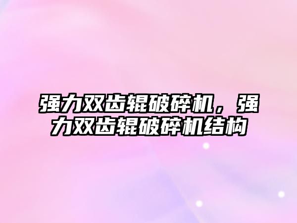 強力雙齒輥破碎機，強力雙齒輥破碎機結(jié)構(gòu)