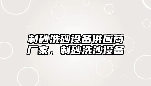 制砂洗砂設備供應商廠家，制砂洗沙設備