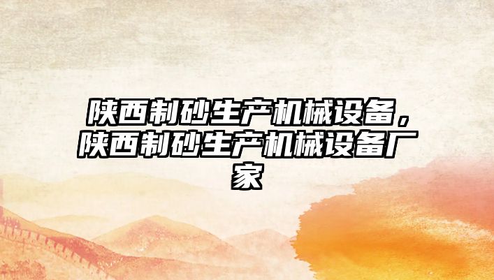 陜西制砂生產(chǎn)機械設(shè)備，陜西制砂生產(chǎn)機械設(shè)備廠家