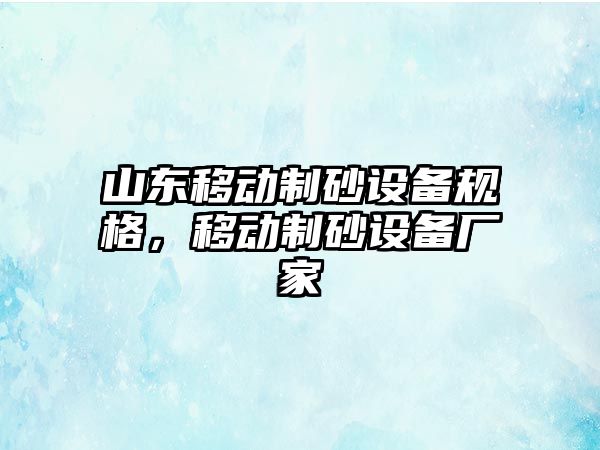 山東移動制砂設(shè)備規(guī)格，移動制砂設(shè)備廠家