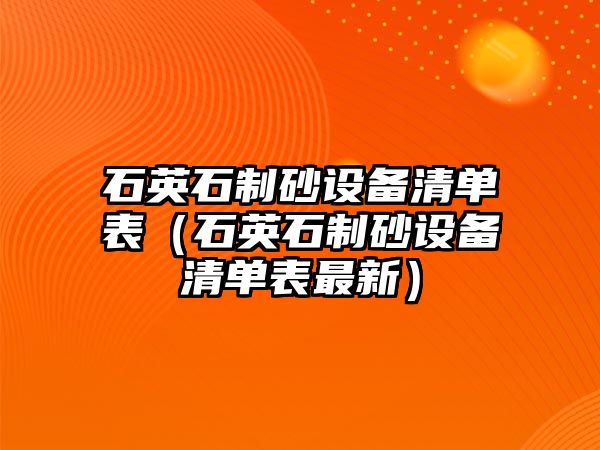 石英石制砂設(shè)備清單表（石英石制砂設(shè)備清單表最新）