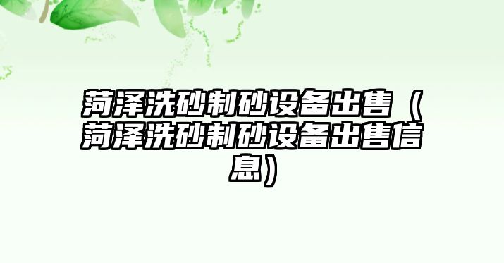 菏澤洗砂制砂設備出售（菏澤洗砂制砂設備出售信息）