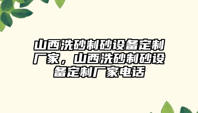 山西洗砂制砂設(shè)備定制廠家，山西洗砂制砂設(shè)備定制廠家電話