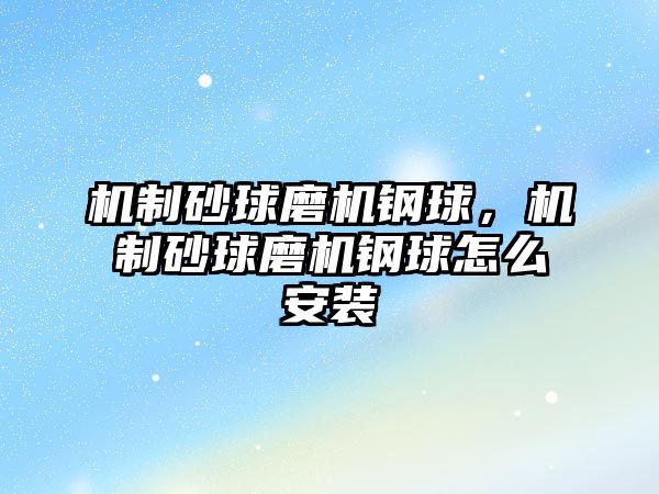 機(jī)制砂球磨機(jī)鋼球，機(jī)制砂球磨機(jī)鋼球怎么安裝