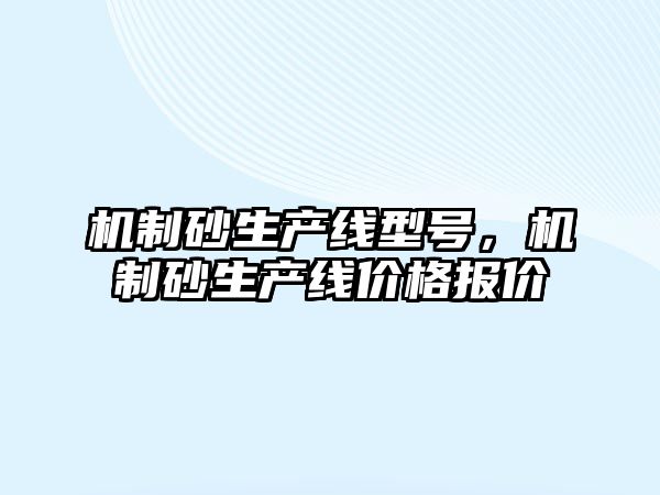 機制砂生產線型號，機制砂生產線價格報價