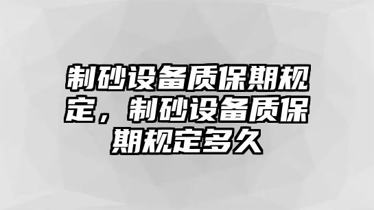 制砂設(shè)備質(zhì)保期規(guī)定，制砂設(shè)備質(zhì)保期規(guī)定多久