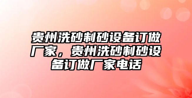 貴州洗砂制砂設(shè)備訂做廠家，貴州洗砂制砂設(shè)備訂做廠家電話