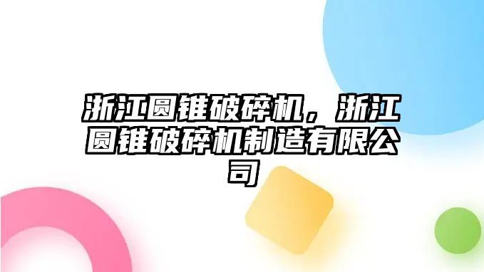 浙江圓錐破碎機(jī)，浙江圓錐破碎機(jī)制造有限公司