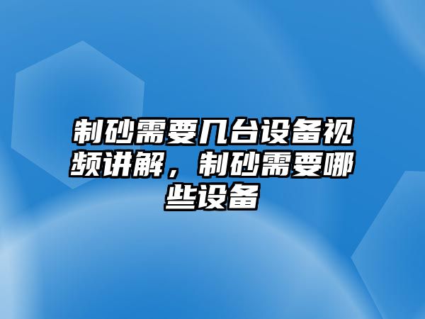 制砂需要幾臺設(shè)備視頻講解，制砂需要哪些設(shè)備