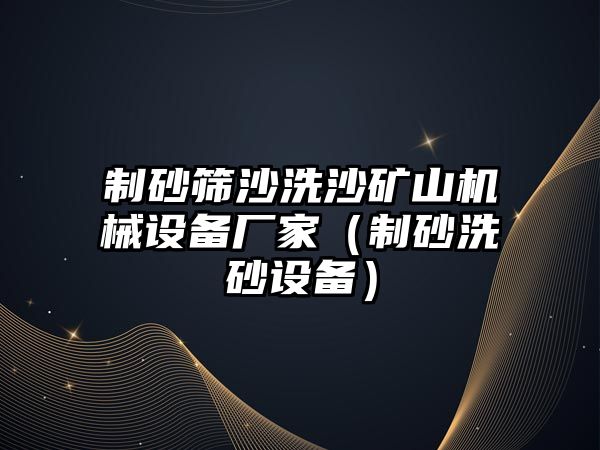 制砂篩沙洗沙礦山機械設(shè)備廠家（制砂洗砂設(shè)備）