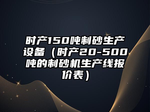 時產150噸制砂生產設備（時產20-500噸的制砂機生產線報價表）