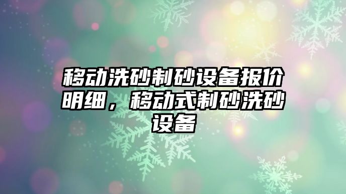 移動洗砂制砂設(shè)備報價明細(xì)，移動式制砂洗砂設(shè)備