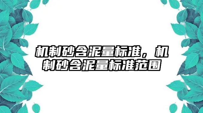 機(jī)制砂含泥量標(biāo)準(zhǔn)，機(jī)制砂含泥量標(biāo)準(zhǔn)范圍