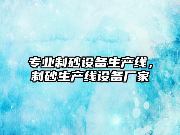 專業(yè)制砂設(shè)備生產(chǎn)線，制砂生產(chǎn)線設(shè)備廠家