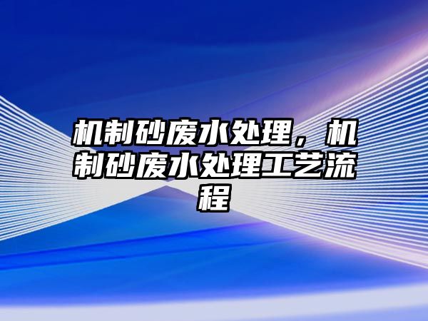 機制砂廢水處理，機制砂廢水處理工藝流程