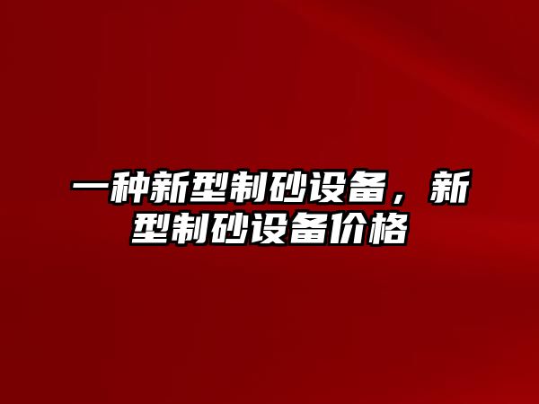 一種新型制砂設(shè)備，新型制砂設(shè)備價格