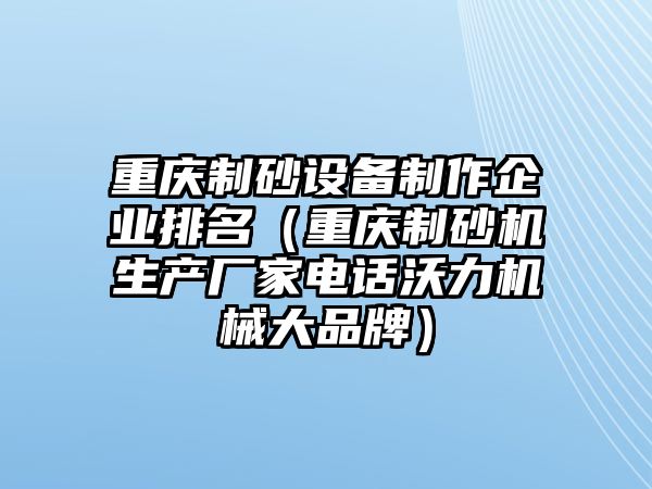 重慶制砂設(shè)備制作企業(yè)排名（重慶制砂機生產(chǎn)廠家電話沃力機械大品牌）