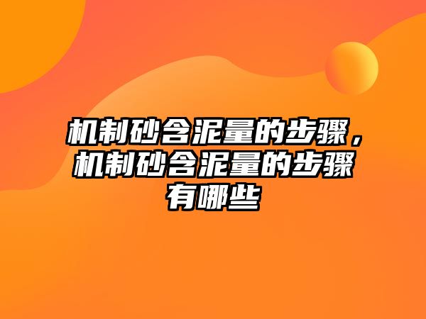 機制砂含泥量的步驟，機制砂含泥量的步驟有哪些