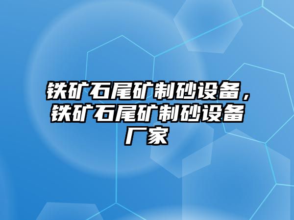 鐵礦石尾礦制砂設(shè)備，鐵礦石尾礦制砂設(shè)備廠家