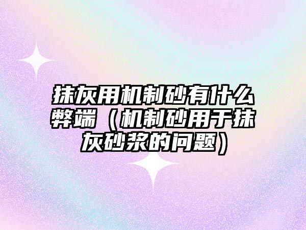 抹灰用機制砂有什么弊端（機制砂用于抹灰砂漿的問題）