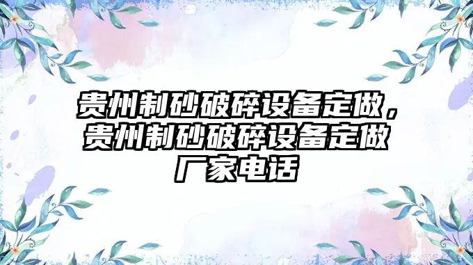 貴州制砂破碎設(shè)備定做，貴州制砂破碎設(shè)備定做廠家電話