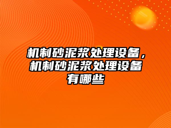 機制砂泥漿處理設(shè)備，機制砂泥漿處理設(shè)備有哪些