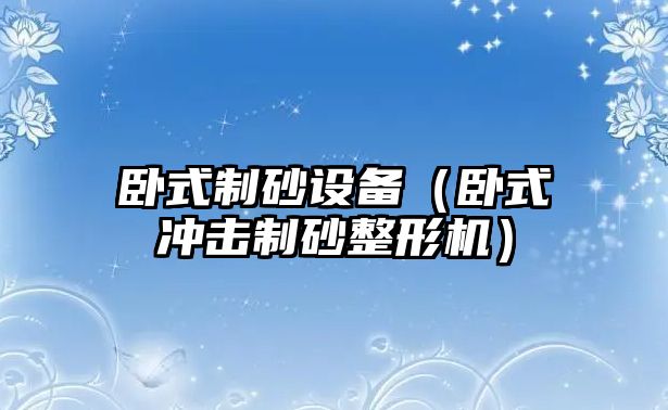 臥式制砂設(shè)備（臥式?jīng)_擊制砂整形機(jī)）