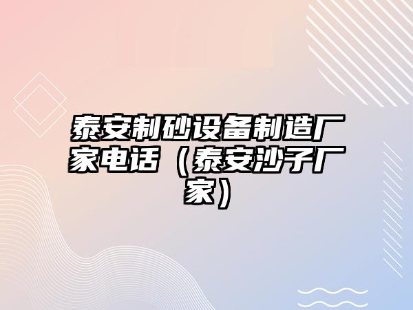 泰安制砂設(shè)備制造廠家電話（泰安沙子廠家）