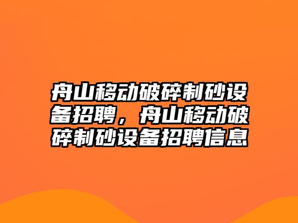 舟山移動破碎制砂設(shè)備招聘，舟山移動破碎制砂設(shè)備招聘信息