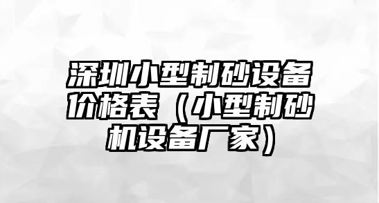 深圳小型制砂設備價格表（小型制砂機設備廠家）